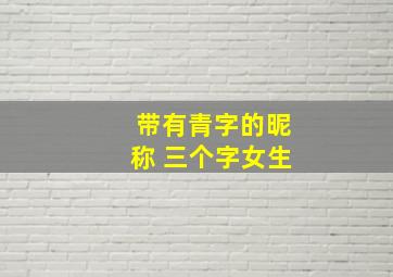 带有青字的昵称 三个字女生